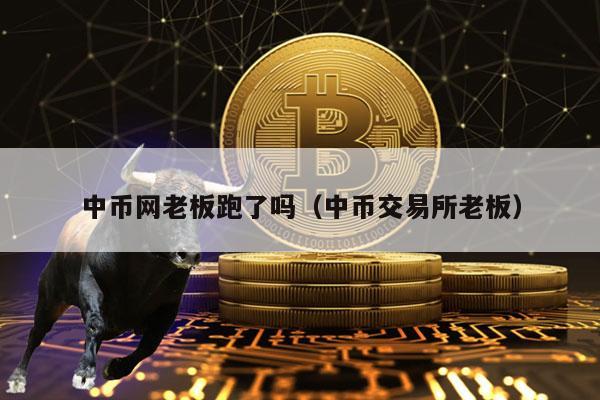 中币网老板跑了吗(中币交易所老板)